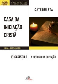 Title: Casa da Iniciação Cristã: Eucaristia 1 - catequista: A história da salvação, Author: Leomar A. Brustolin