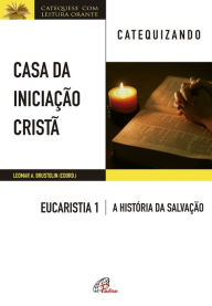 Title: Casa da Iniciação Cristã: Eucaristia 1 - catequizando: Livro do catequizando - A história da salvação, Author: Leomar A. Brustolin