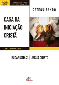 Title: Casa da Iniciação Cristã: Eucaristia 2 - catequizando: Jesus Cristo, Author: Leomar A. Brustolin