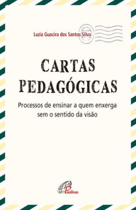 Title: Cartas pedagógicas: Processos de ensinar a quem enxerga sem o sentido da visão, Author: Luzia Guacira dos Santos Silva