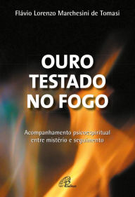 Title: Ouro testado no fogo: Acompanhamento psicoespiritual entre mistério e seguimento, Author: Flávio Lorenzo Marchesini de Tomasi
