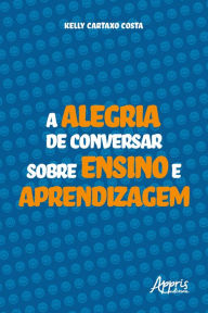 Title: A Alegria de Conversar sobre Ensino e Aprendizagem, Author: Kelly Simões Cartaxo Lima Costa