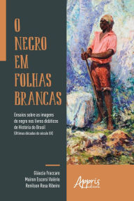 Title: O Negro em Folhas Brancas:: Ensaios sobre as Imagens do Negro nos Livros Didáticos de História do Brasil (Últimas Décadas do Século XX), Author: Mairon Escorsi Valério