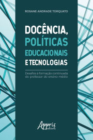 Title: Docência, Políticas Educacionais e Tecnologias:: Desafios à Formação Continuada do Professor do Ensino Médio, Author: Rosane Andrade Torquato