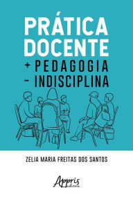 Title: Prática Docente + Pedagogia - Indisciplina, Author: Zelia Maria Freitas dos Santos