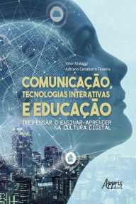 Title: Comunicação, Tecnologias Interativas e Educação: (Re)Pensar o Ensinar-Aprender na Cultura Digital, Author: Vitor Malaggi
