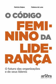 Title: O Código Feminino da Liderança: O Futuro das Organizações e de seus Líderes, Author: Patrícia Silvia Fialho Dalpra