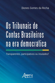 Title: Os Tribunais de Contas Brasileiros na Era Democrática:: Transparentes Participativos ou Insulados?, Author: Diones Gomes da Rocha