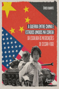 Title: A Guerra entre China e Estados Unidos na Coreia da Escalada às Negociações de Cessar-Fogo, Author: Érico Esteves Duarte