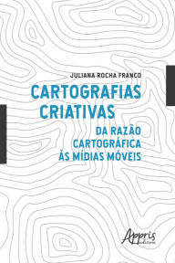 Title: Cartografias Criativas: Da Razão Cartográfica às Mídias Móveis, Author: Juliana Rocha Franco