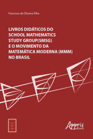 Title: Livros Didáticos do School Mathematics Study Group (SMSG): e o Movimento da Matemática Moderna (MMM) no Brasil, Author: Francisco de Oliveira Filho