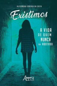 Title: Existimos: A Vida de Quem Nunca foi Adotado, Author: Alessandra Gonzaga da Costa