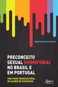 Title: Preconceito Sexual (Homofobia) no Brasil e em Portugal:: Uma Visão Transcultural de Alunos de Psicologia, Author: Valdeci Gonçalves da Silva