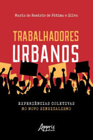 Title: Trabalhadores Urbanos: Experiências Coletivas no Novo Sindicalismo, Author: Maria do Rosário de Fátima e Silva