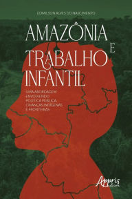 Title: Amazônia e Trabalho Infantil: Uma Abordagem Envolvendo Política Pública, Crianças Indígenas e Fronteiras, Author: Edmilson Alves do Nascimento