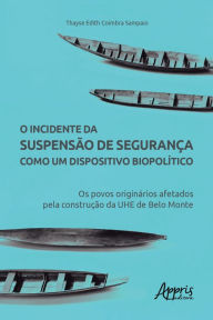 Title: O Incidente da Suspensão de Segurança como um Dispositivo Biopolítico: Os Povos Originários Afetados pela Construção da UHE de Belo Monte, Author: Thayse Edith Coimbra Sampaio