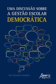 Title: Uma Discussão sobre a Gestão Escolar Democrática, Author: José Antonio Francisco