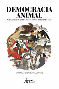 Title: Democracia Animal: Os Direitos Animais - Do Conflito à Reinvindicação, Author: Maria Cândida Simon Azevedo