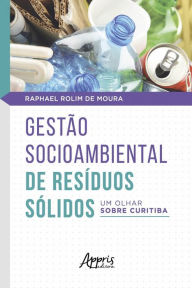 Title: Gestão Socioambiental de Resíduos Sólidos: um olhar sobre Curitiba, Author: Raphael Rolim de Moura