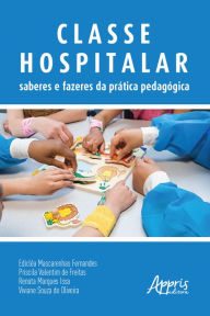 Title: Classe Hospitalar: Saberes e Fazeres da Prática Pedagógica, Author: Edicléa Mascarenhas Fernandes