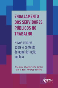 Title: Engajamento dos Servidores Públicos no Trabalho:: Novos Olhares sobre o Contexto da Administração Pública, Author: Sheila da Silva Carvalho Santos