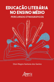 Title: Educação Literária no Ensino Médio: Percursos Etnográficos, Author: Oton Magno Santana dos Santos