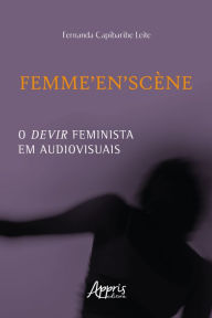 Title: FEMME'EN'SCÈNE: O Devir Feminista em Audiovisuais, Author: Fernanda Capibaribe Leite