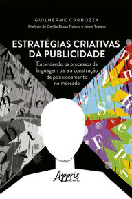 Title: Estratégias Criativas da Publicidade.: Entendendo os Processos da Linguagem para a Construção de Posicionamento no Mercado, Author: Guilherme Carrozza