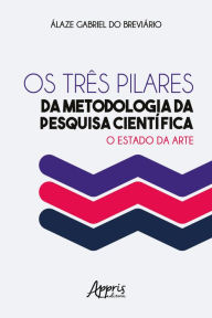 Title: Os Três Pilares da Metodologia da Pesquisa Científica: O Estado da Arte, Author: Álaze Gabriel do Breviário