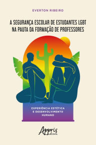 Title: A Segurança Escolar de Estudantes LGBT na Pauta da Formação de Professores:: Experiência Estética e Desenvolvimento Humano, Author: Everton Ribeiro