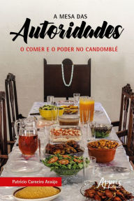 Title: A Mesa das Autoridades: O Comer e o Poder no Candomblé, Author: Patrício Carneiro Araújo