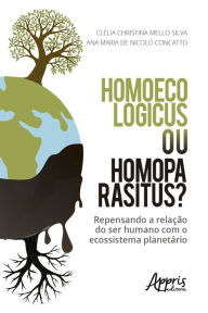 Title: Homo Parasitus ou Homo Ecologicus?: Repensando a Relação do Ser Humano com o Ecossistema Planetário, Author: Clélia Silva
