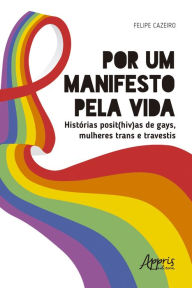 Title: Por um Manifesto pela Vida: Histórias Posit(HIV)as de Gays, Mulheres Trans e Travestis, Author: Felipe Cazeiro