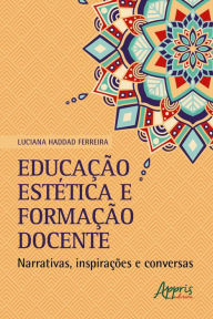 Title: Educação Estética e Formação Docente: Narrativas, Inspirações e Conversas, Author: Luciana Haddad Ferreira