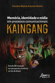 Title: Memória, Identidade e Mídia em Processos Comunicacionais Kaingang: Estudo de Recepção em Perspectiva Histórica no Sul do Brasil, Author: Carmem Rejane Antunes Pereira