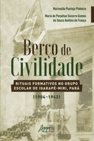 Title: Berço de Civilidade: Rituais Formativos no Grupo Escolar de Igarapé-Miri, Pará (1904-1942), Author: Marinaldo Pantoja Pinheiro