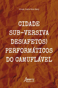 Title: Cidade Sub-versiva Des(afetos) Performáticos do Camuflável, Author: Vívian Carla Reis Nery