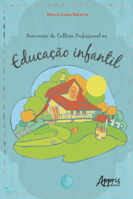Title: Reivenção da Cultura Profissional na Educação Infantil, Author: Maura Costa Bezerra