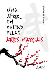 Title: Uma Atriz em Cultivo pelas Artes Marciais, Author: Débora Zamarioli