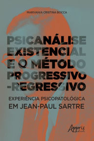 Title: Psicanálise Existencial e o Método Progressivo-Regressivo: Experiência Psicopatológica em Jean-Paul Sartre, Author: Marivania Cristina Bocca