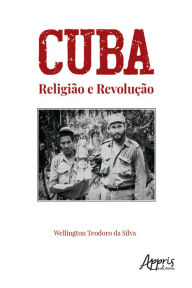 Title: Cuba: Religião e Revolução, Author: Wellington Teodoro da Silva