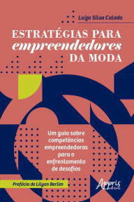 Title: Estratégias para Empreendedores da Moda:: Um Guia Sobre Competências Empreendedoras para o Enfrentamento de Desafios, Author: Luiza Silva Calado