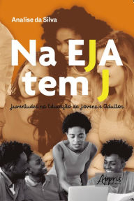 Title: Na EJA Tem J: Juventudes na Educação de Jovens e Adultos, Author: Analise de Jesus da Silva