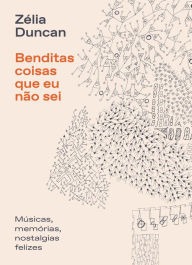 Title: Benditas coisas que eu não sei: Músicas, memórias, nostalgias felizes., Author: Zélia Duncan