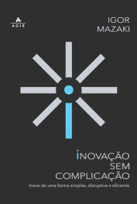 Title: Inovação sem complicação: Inove de uma forma simples, disruptiva e eficiente, Author: Igor Mazaki