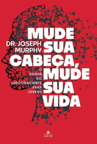 Title: Mude sua cabeça, mude sua vida: O poder do subconsciente para os jovens, Author: Dr. Joseph Murphy