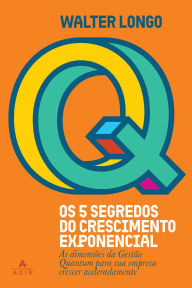 Title: Os 5 segredos do crescimento exponencial: As dimensões da Gestão Quantum para sua empresa crescer aceleradamente, Author: Walter Longo
