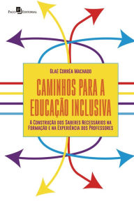 Title: Caminhos para a Educação Inclusiva: A construção dos saberes necessários na formação e na experiência dos professores, Author: Glaé Corrêa Machado