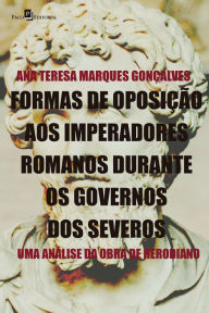 Title: Formas de oposição aos imperadores romanos durante os governos dos severos: Uma análise da obra de Herodiano, Author: Ana Teresa Marques Gonçalves