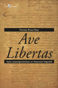 Title: Ave Libertas: Ações emancipacionistas no Amazonas Imperial, Author: Provino Pozza Neto